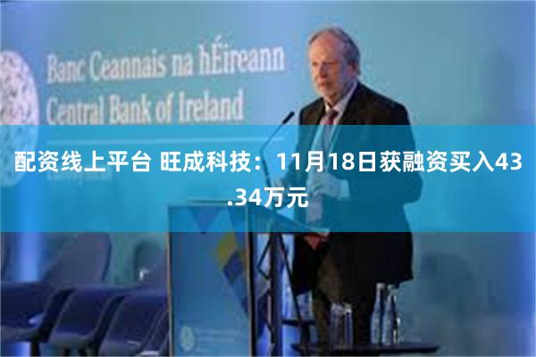 配资线上平台 旺成科技：11月18日获融资买入43.34万元