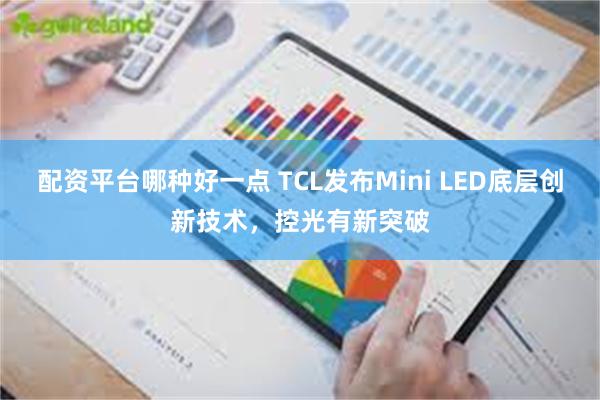 配资平台哪种好一点 TCL发布Mini LED底层创新技术，控光有新突破