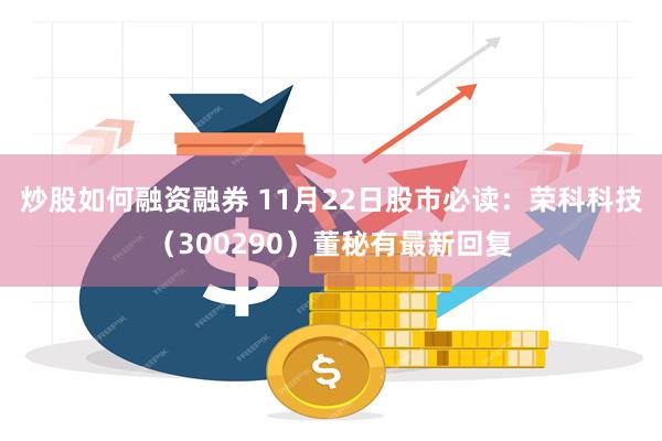 炒股如何融资融券 11月22日股市必读：荣科科技（300290）董秘有最新回复