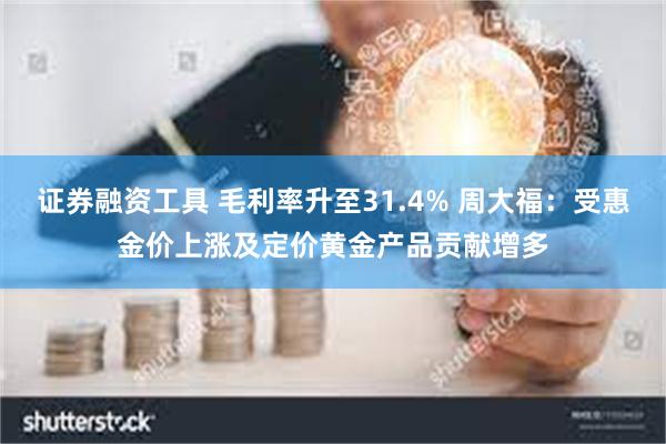 证券融资工具 毛利率升至31.4% 周大福：受惠金价上涨及定价黄金产品贡献增多