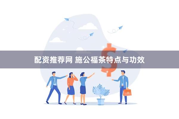 配资推荐网 施公福茶特点与功效