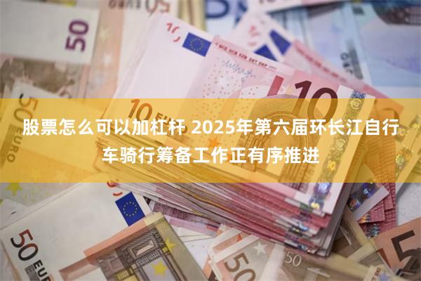 股票怎么可以加杠杆 2025年第六届环长江自行车骑行筹备工作正有序推进