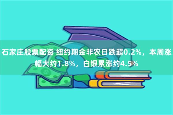 石家庄股票配资 纽约期金非农日跌超0.2%，本周涨幅大约1.8%，白银累涨约4.5%