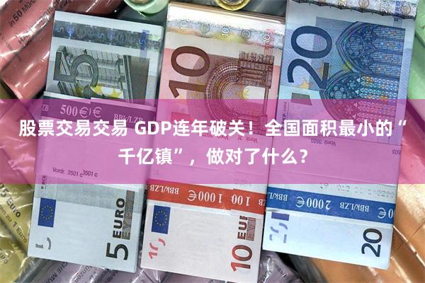 股票交易交易 GDP连年破关！全国面积最小的“千亿镇”，做对了什么？
