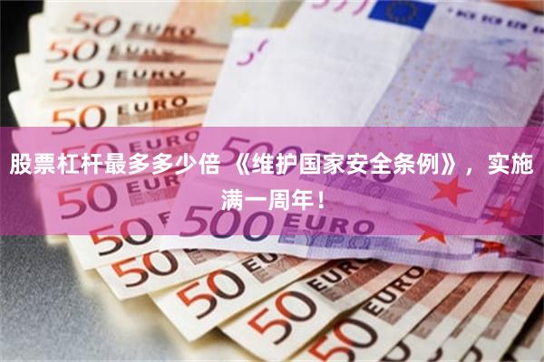 股票杠杆最多多少倍 《维护国家安全条例》，实施满一周年！
