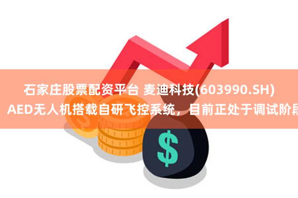 石家庄股票配资平台 麦迪科技(603990.SH)：AED无人机搭载自研飞控系统，目前正处于调试阶段