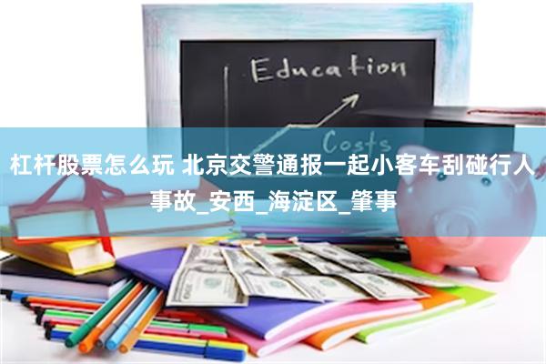 杠杆股票怎么玩 北京交警通报一起小客车刮碰行人事故_安西_海淀区_肇事