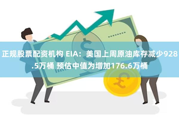 正规股票配资机构 EIA：美国上周原油库存减少928.5万桶 预估中值为增加176.6万桶