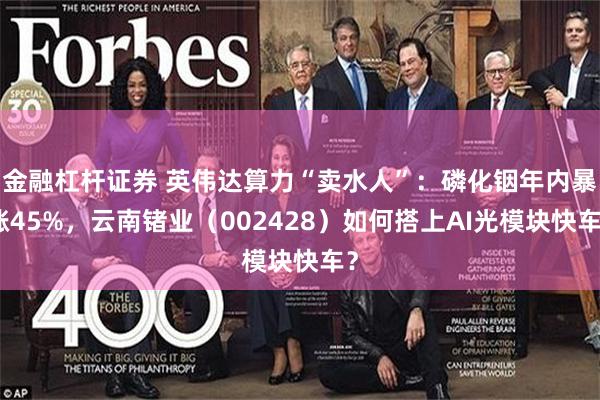 金融杠杆证券 英伟达算力“卖水人”：磷化铟年内暴涨45%，云南锗业（002428）如何搭上AI光模块快车？
